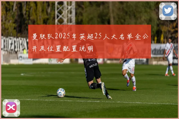 曼联队2025年英超25人大名单全公开及位置配置说明