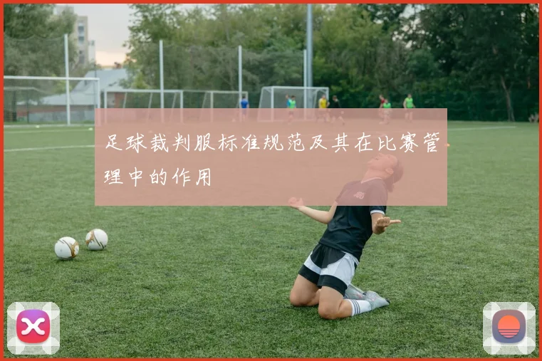 足球裁判服标准规范及其在比赛管理中的作用