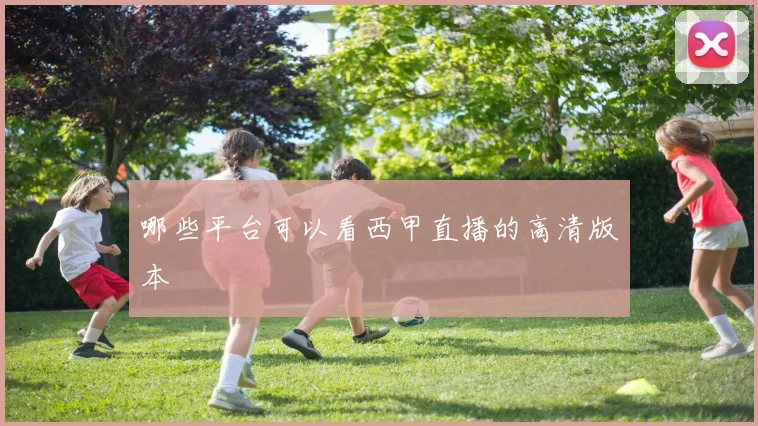 哪些平台可以看西甲直播的高清版本