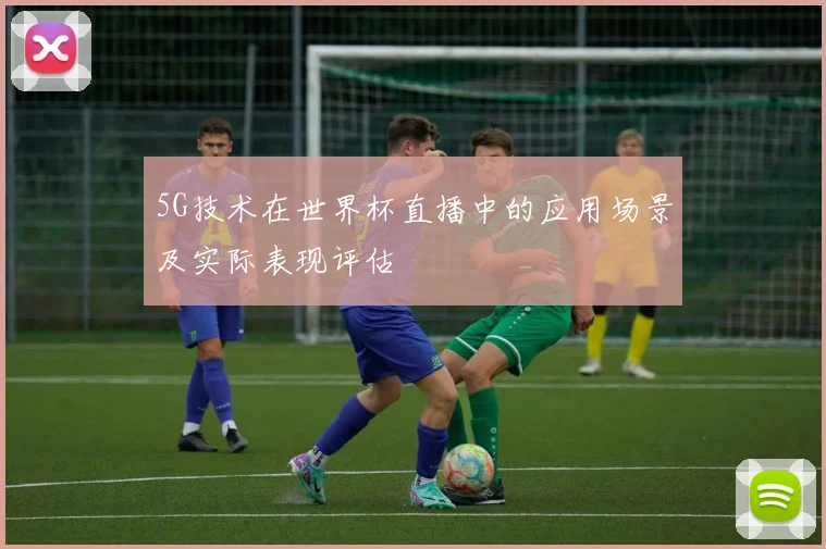 5G技术在世界杯直播中的应用场景及实际表现评估