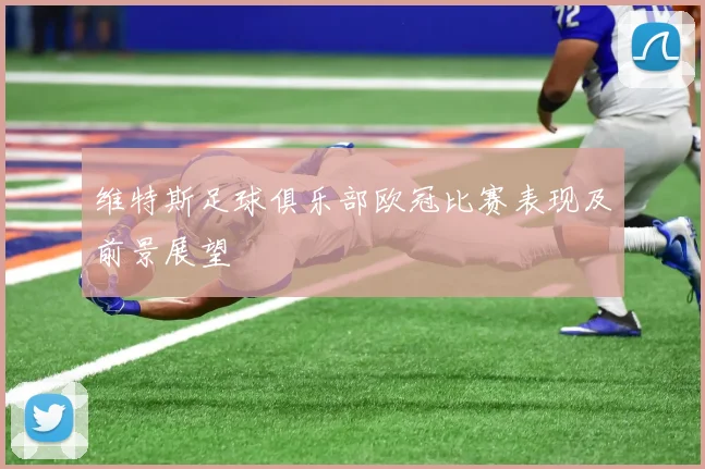 维特斯足球俱乐部欧冠比赛表现及前景展望