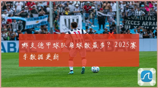 哪支德甲球队角球数最多？2025赛季数据更新