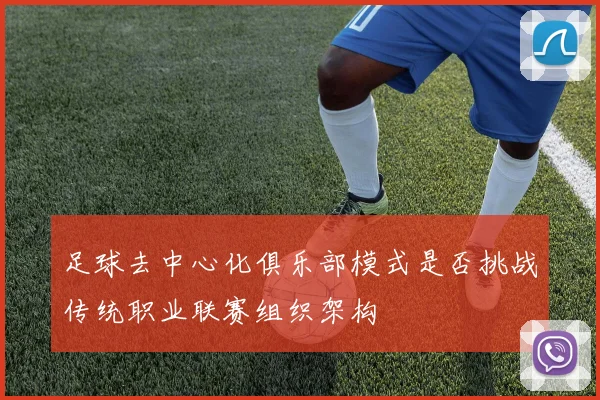 足球去中心化俱乐部模式是否挑战传统职业联赛组织架构