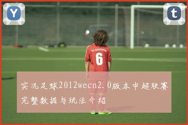 实况足球2012wecn2.0版本中超联赛完整数据与玩法介绍