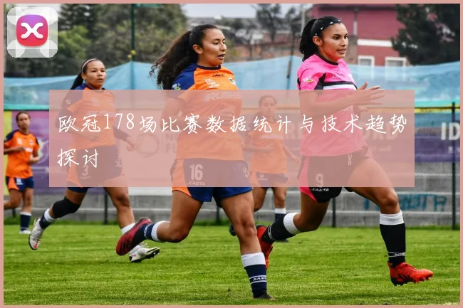 欧冠178场比赛数据统计与技术趋势探讨