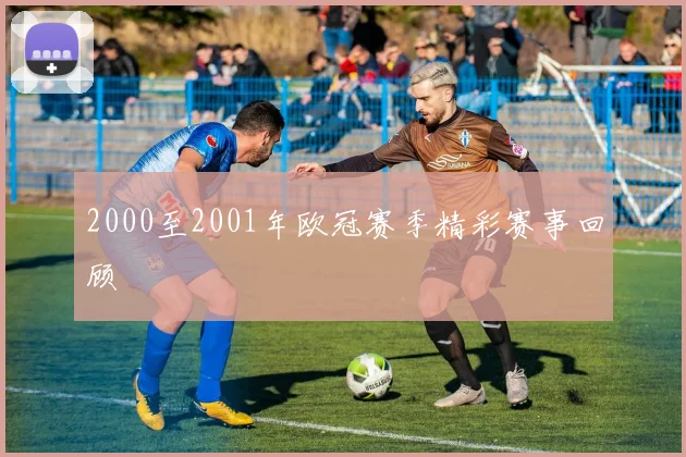 2000至2001年欧冠赛季精彩赛事回顾