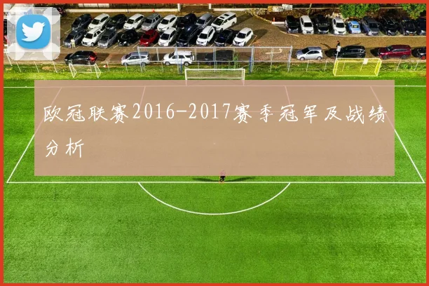欧冠联赛2016-2017赛季冠军及战绩分析