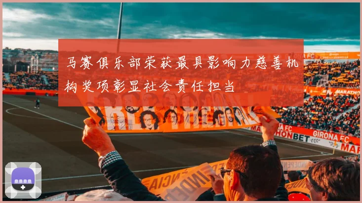 马赛俱乐部荣获最具影响力慈善机构奖项彰显社会责任担当