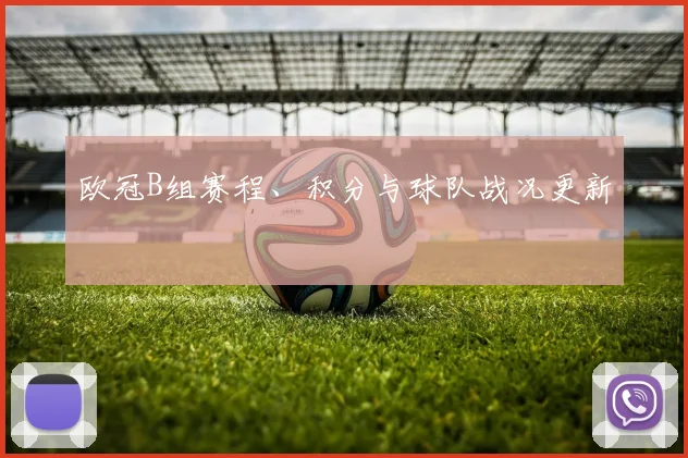 欧冠B组赛程、积分与球队战况更新